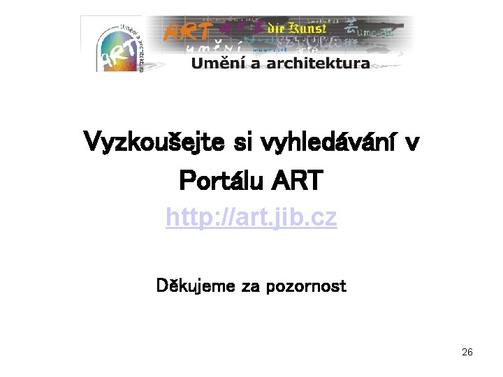 Vyzkoušejte si vyhledávání v Portálu ART http: //art. jib. cz Děkujeme za pozornost 26