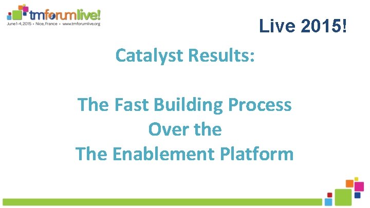 Live 2015! Catalyst Results: The Fast Building Process Over the The Enablement Platform 