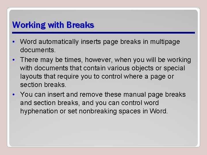 Working with Breaks • Word automatically inserts page breaks in multipage documents. • There