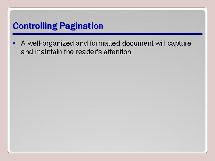 Controlling Pagination • A well-organized and formatted document will capture and maintain the reader’s