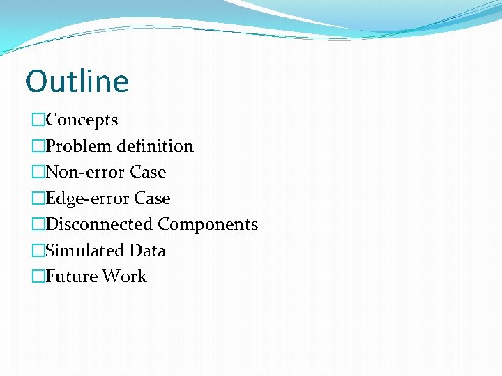Outline �Concepts �Problem definition �Non-error Case �Edge-error Case �Disconnected Components �Simulated Data �Future Work