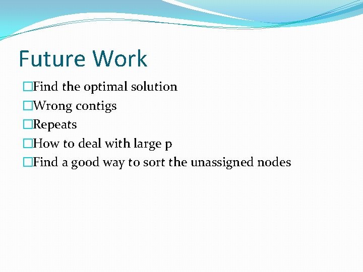 Future Work �Find the optimal solution �Wrong contigs �Repeats �How to deal with large