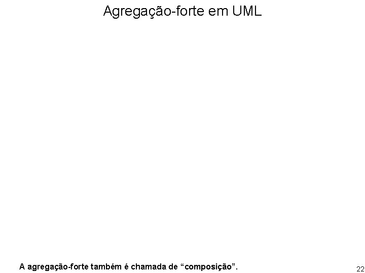 Agregação-forte em UML A agregação-forte também é chamada de “composição”. 22 