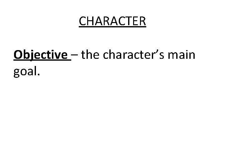 CHARACTER Objective – the character’s main goal. 