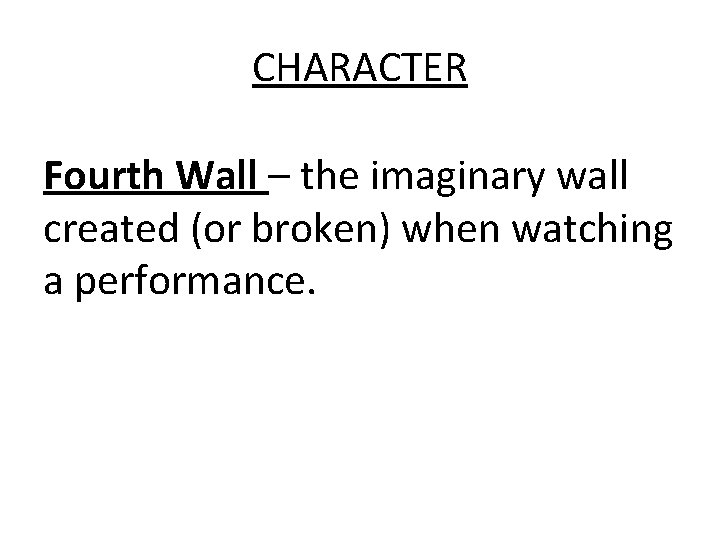 CHARACTER Fourth Wall – the imaginary wall created (or broken) when watching a performance.
