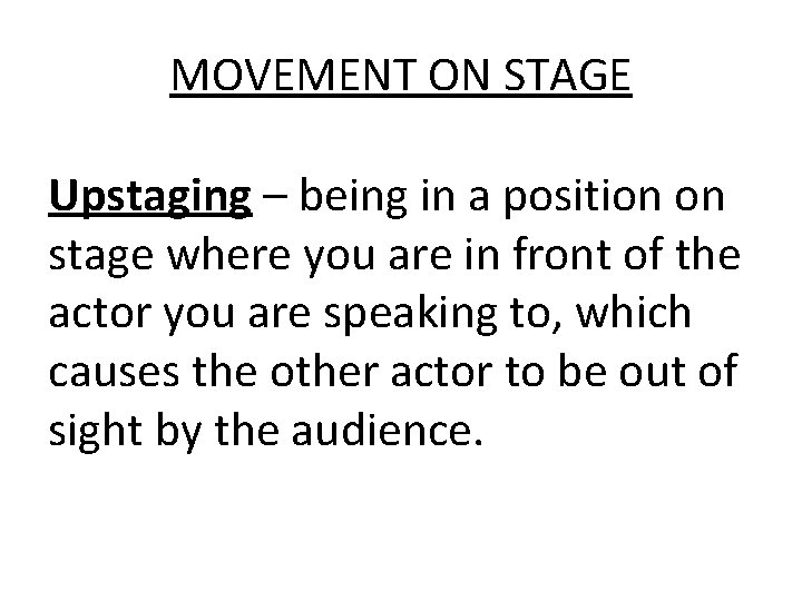 MOVEMENT ON STAGE Upstaging – being in a position on stage where you are
