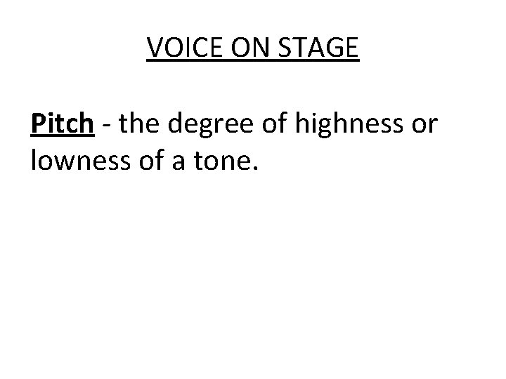 VOICE ON STAGE Pitch - the degree of highness or lowness of a tone.