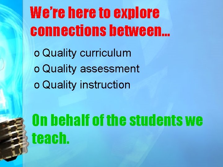 We’re here to explore connections between… o Quality curriculum o Quality assessment o Quality