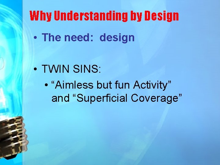 Why Understanding by Design • The need: design • TWIN SINS: • “Aimless but