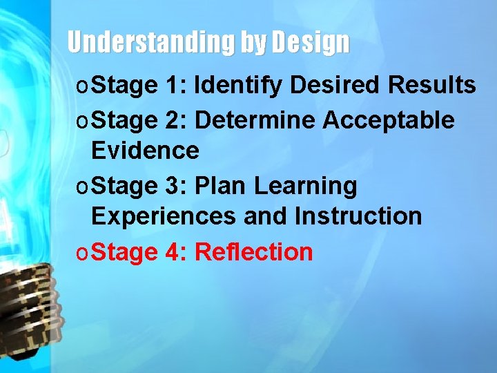 Understanding by Design o Stage 1: Identify Desired Results o Stage 2: Determine Acceptable