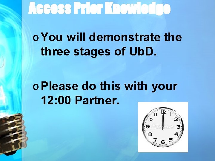 Access Prior Knowledge o You will demonstrate three stages of Ub. D. o Please