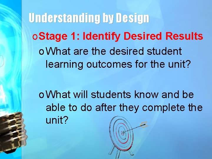 Understanding by Design o Stage 1: Identify Desired Results o What are the desired