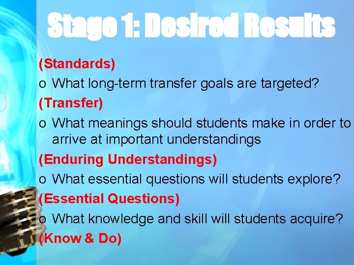 Stage 1: Desired Results (Standards) o What long-term transfer goals are targeted? (Transfer) o