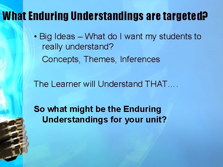 What Enduring Understandings are targeted? • Big Ideas – What do I want my