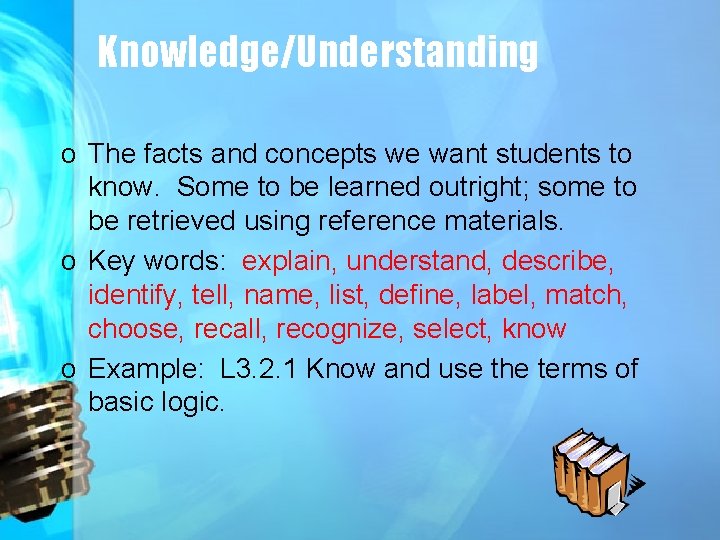 Knowledge/Understanding o The facts and concepts we want students to know. Some to be