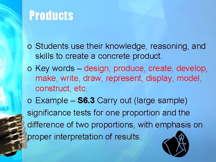 Products o Students use their knowledge, reasoning, and skills to create a concrete product.