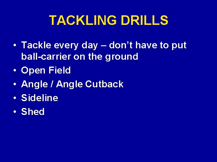 TACKLING DRILLS • Tackle every day – don’t have to put ball-carrier on the