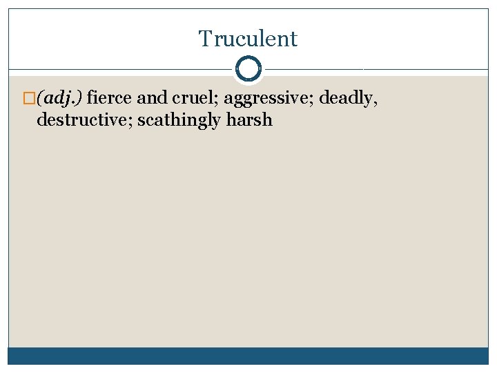 Truculent �(adj. ) fierce and cruel; aggressive; deadly, destructive; scathingly harsh 