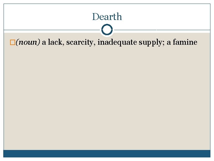 Dearth �(noun) a lack, scarcity, inadequate supply; a famine 