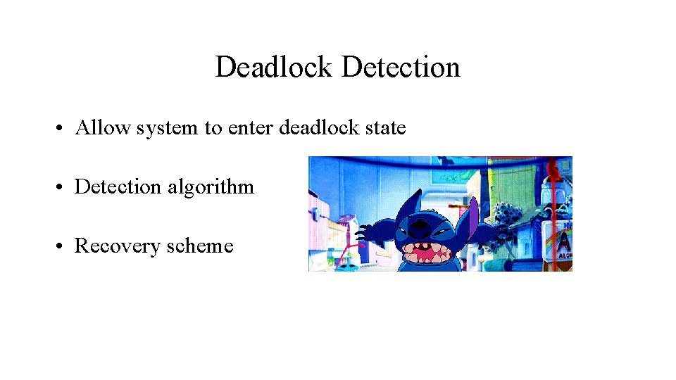 Deadlock Detection • Allow system to enter deadlock state • Detection algorithm • Recovery