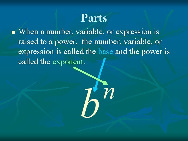 Parts n When a number, variable, or expression is raised to a power, the