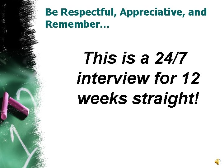 Be Respectful, Appreciative, and Remember… This is a 24/7 interview for 12 weeks straight!