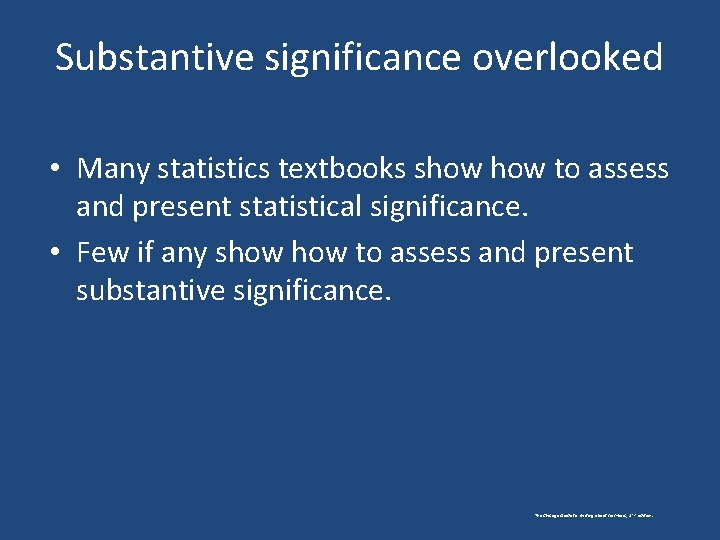 Substantive significance overlooked • Many statistics textbooks show to assess and present statistical significance.