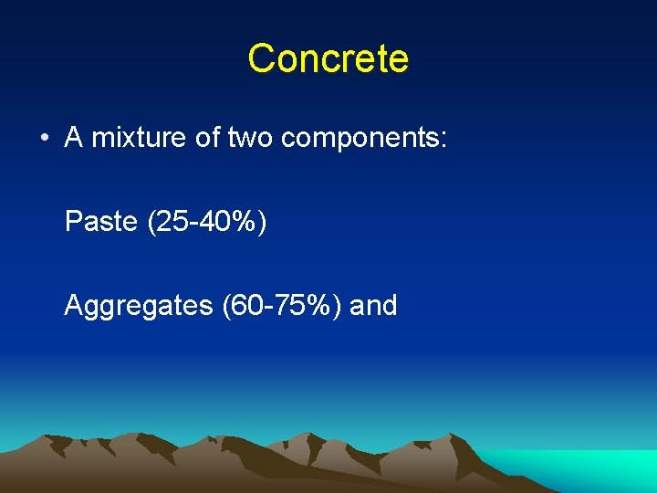 Concrete • A mixture of two components: Paste (25 -40%) Aggregates (60 -75%) and