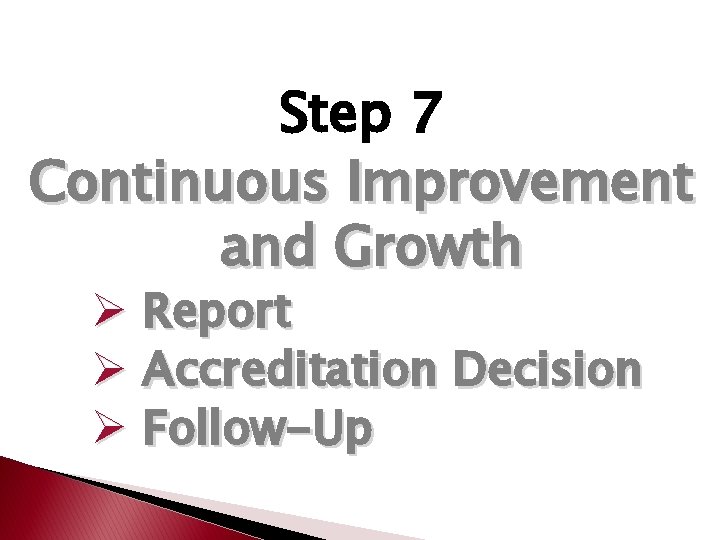 Step 7 Continuous Improvement and Growth Ø Report Ø Accreditation Decision Ø Follow-Up 