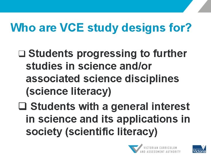 Who are VCE study designs for? q Students progressing to further studies in science