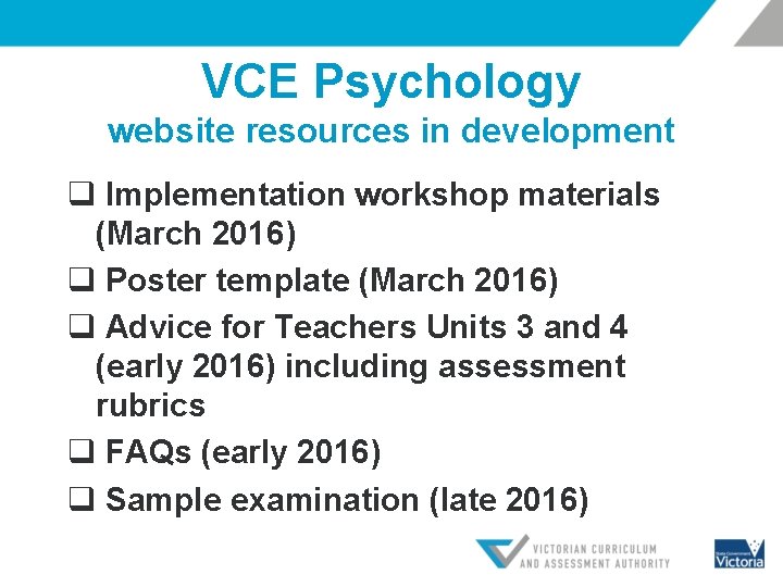 VCE Psychology website resources in development q Implementation workshop materials (March 2016) q Poster