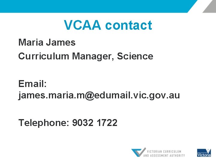 VCAA contact Maria James Curriculum Manager, Science Email: james. maria. m@edumail. vic. gov. au