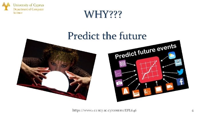 WHY? ? ? Predict the future https: //www 2. cs. ucy. ac. cy/courses/EPL 646