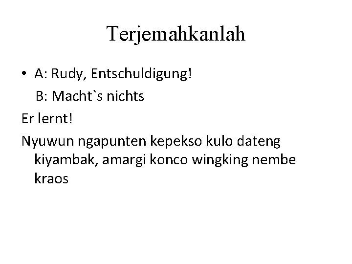 Terjemahkanlah • A: Rudy, Entschuldigung! B: Macht`s nichts Er lernt! Nyuwun ngapunten kepekso kulo