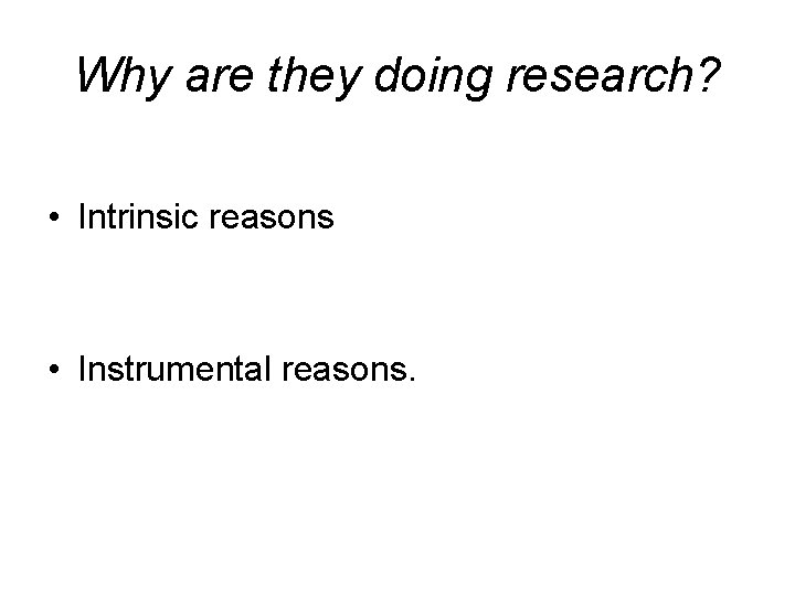Why are they doing research? • Intrinsic reasons • Instrumental reasons. 