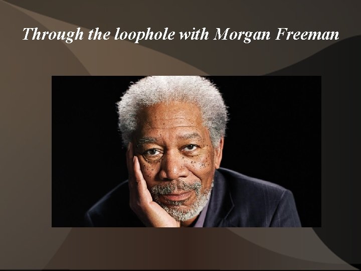 Through the loophole with Morgan Freeman 