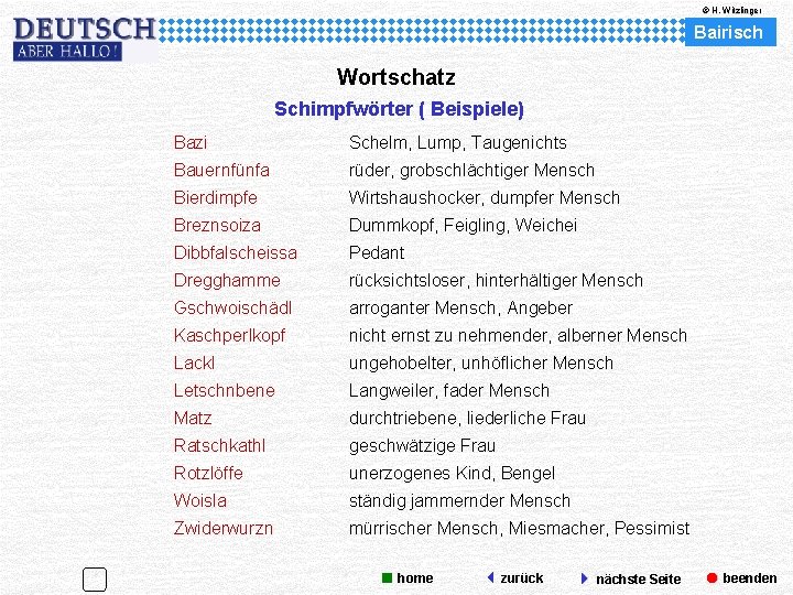 © H. Witzlinger Bairisch Wortschatz Schimpfwörter ( Beispiele) Bazi Schelm, Lump, Taugenichts Bauernfünfa rüder,