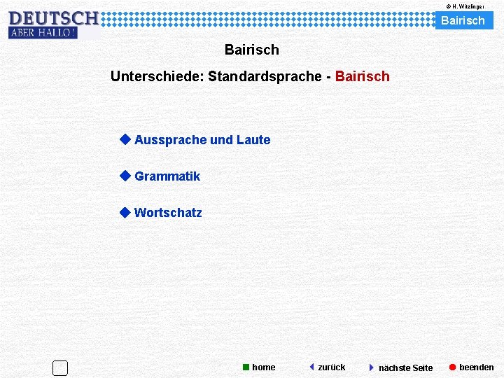 © H. Witzlinger Bairisch Unterschiede: Standardsprache - Bairisch Aussprache und Laute Grammatik Wortschatz home