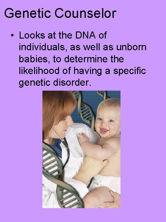 Genetic Counselor • Looks at the DNA of individuals, as well as unborn babies,