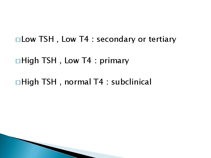 � Low TSH , Low T 4 : secondary or tertiary � High TSH