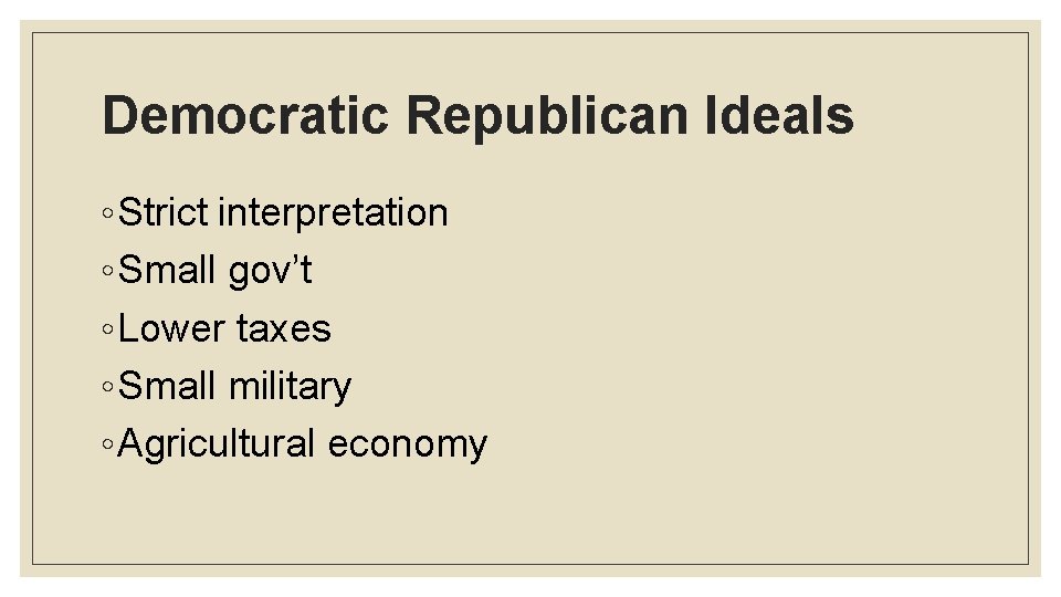 Democratic Republican Ideals ◦ Strict interpretation ◦ Small gov’t ◦ Lower taxes ◦ Small