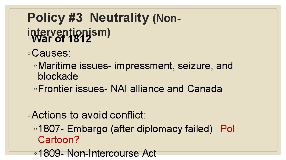 Policy #3 Neutrality (Noninterventionism) ◦ War of 1812 ◦ Causes: ◦ Maritime issues- impressment,