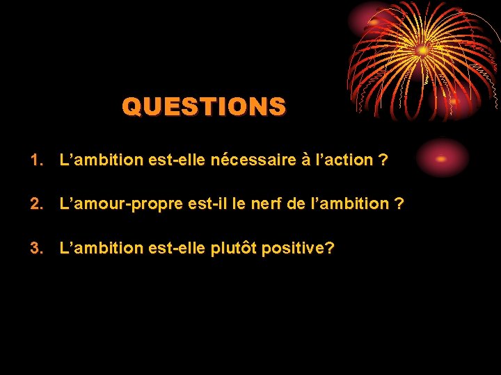 QUESTIONS 1. L’ambition est-elle nécessaire à l’action ? 2. L’amour-propre est-il le nerf de