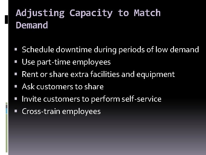 Adjusting Capacity to Match Demand Schedule downtime during periods of low demand Use part-time