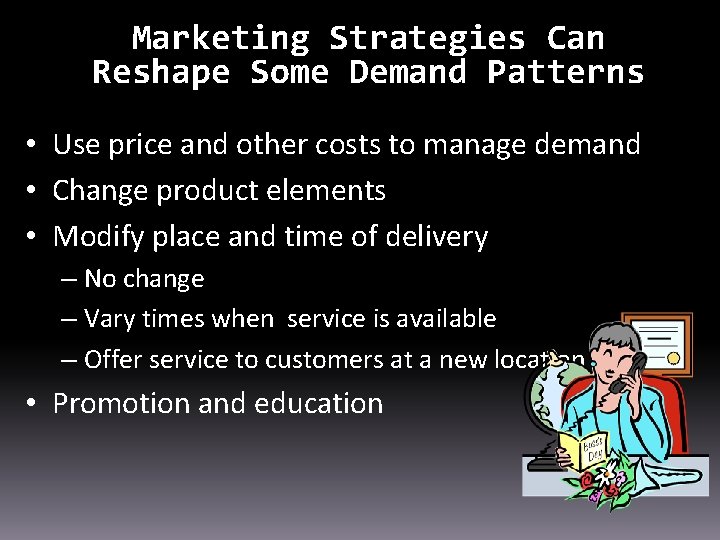 Marketing Strategies Can Reshape Some Demand Patterns • Use price and other costs to