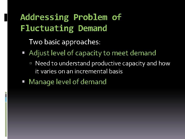 Addressing Problem of Fluctuating Demand Two basic approaches: Adjust level of capacity to meet