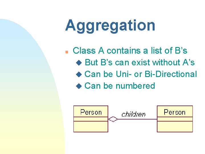 Aggregation n Class A contains a list of B’s u But B’s can exist