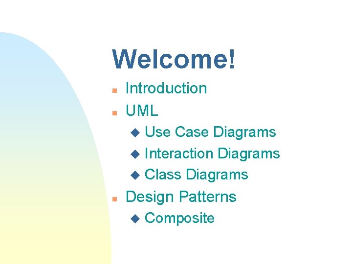 Welcome! n n Introduction UML Use Case Diagrams u Interaction Diagrams u Class Diagrams