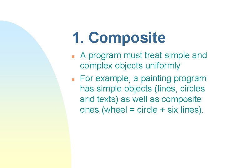 1. Composite n n A program must treat simple and complex objects uniformly For