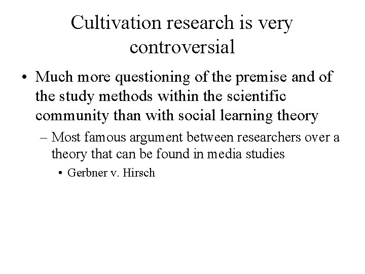 Cultivation research is very controversial • Much more questioning of the premise and of